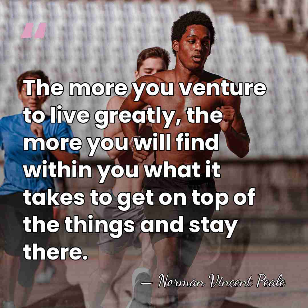 The more you venture to live greatly, the more you will find&hellip; - Norman Vincent Peale