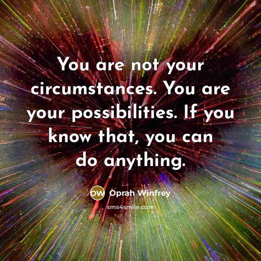 “You are not your circumstances. You are your possibilities. If you know that, you can do anything.” quote by Oprah Winfrey