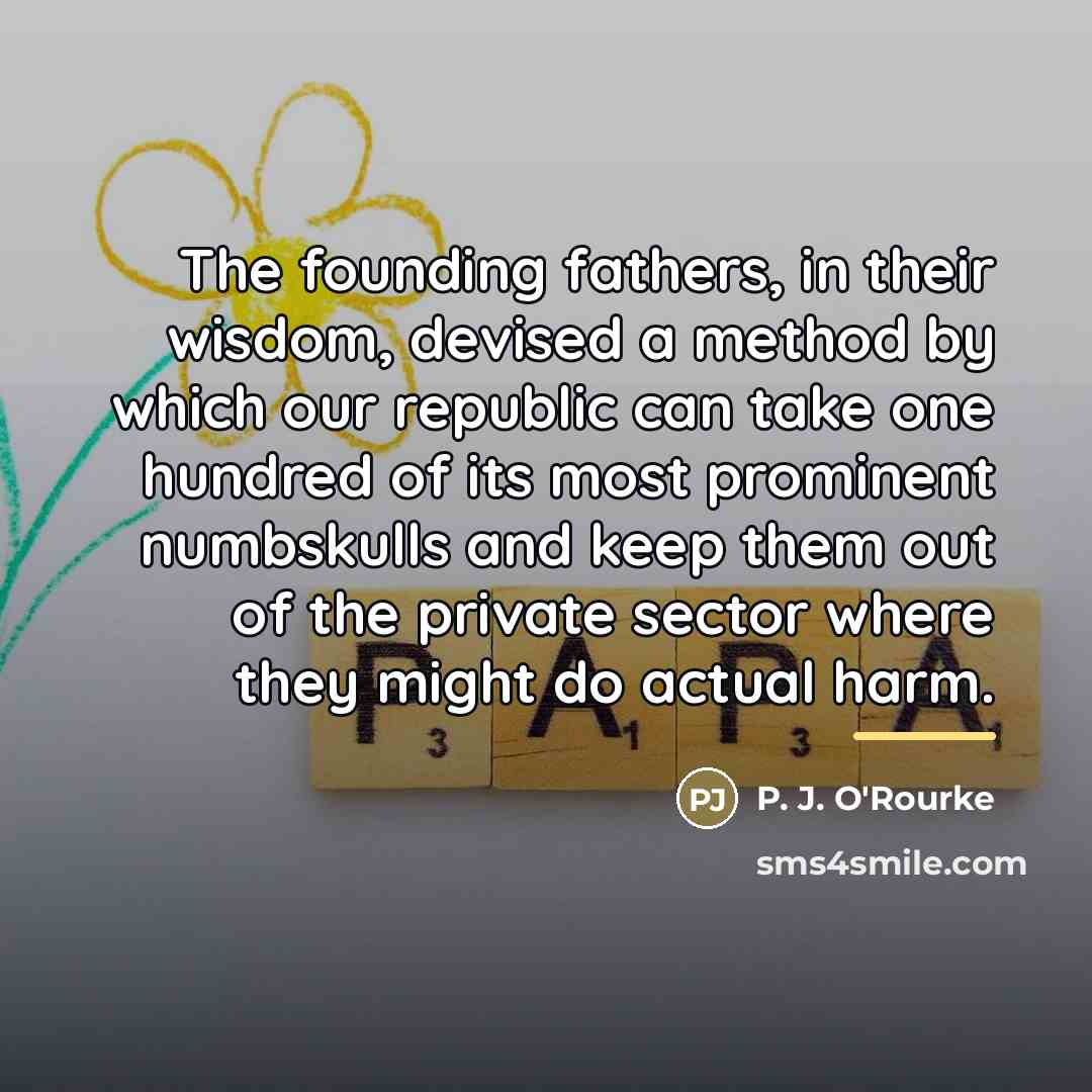 “The founding fathers, in their wisdom, devised a method by…” quote by P. J. O'Rourke