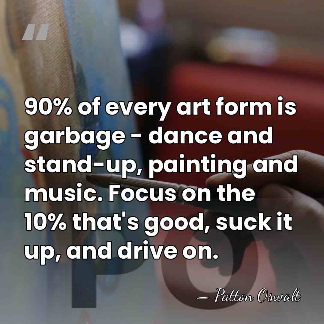 90% of every art form is garbage - dance and stand-up, painting&hellip; - Patton Oswalt