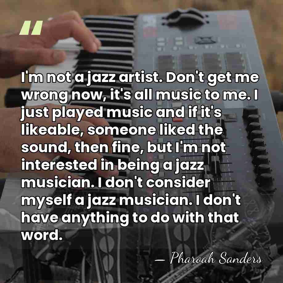 I'm not a jazz artist. Don't get me wrong now, it's all&hellip; - Pharoah Sanders