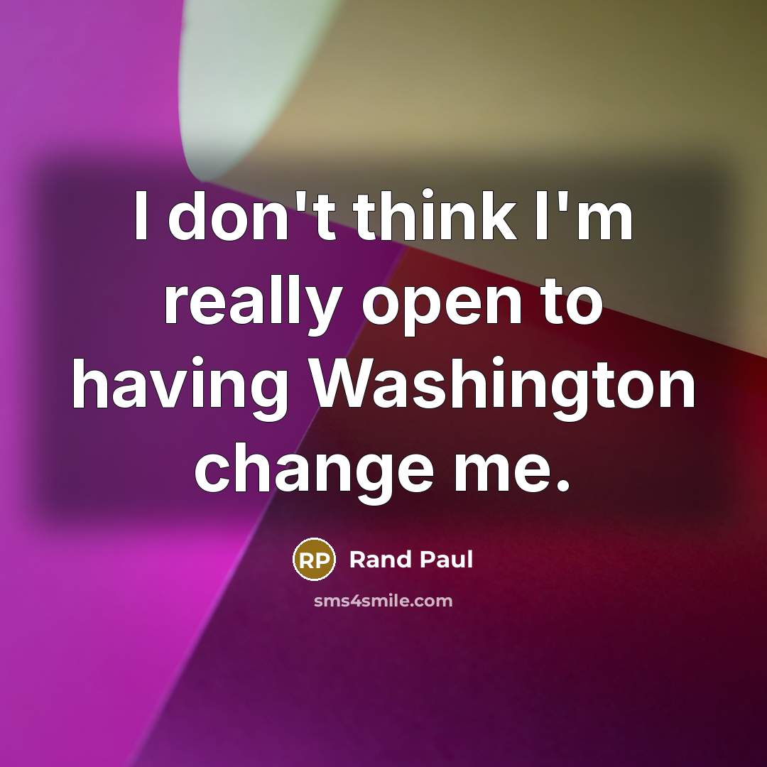 “I don't think I'm really open to having Washington change me.” quote by Rand Paul