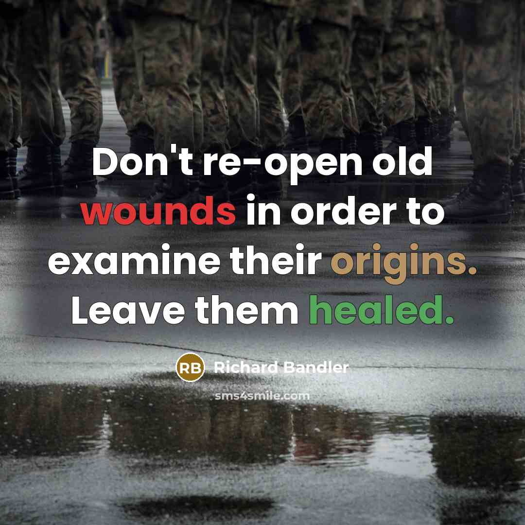 “Don't re-open old wounds in order to examine their origins.…” quote by Richard Bandler