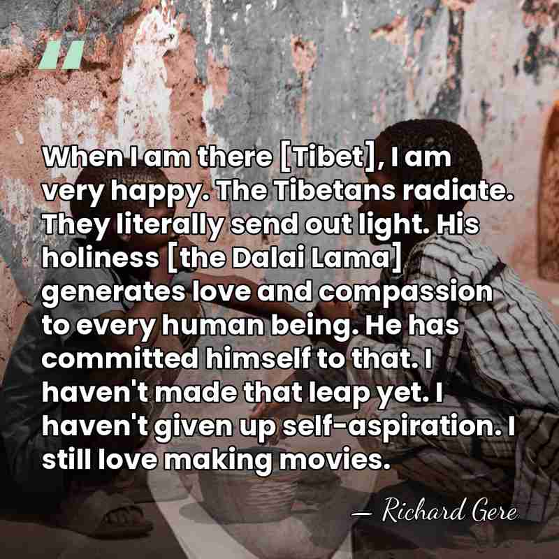 When I am there [Tibet], I am very happy. The Tibetans radiate.&hellip; - Richard Gere