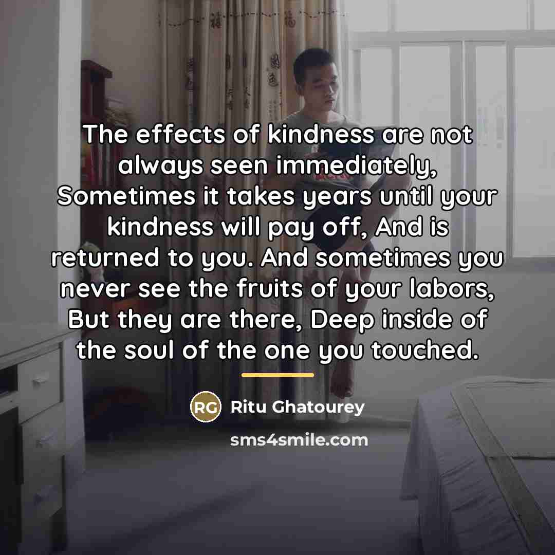 “The effects of kindness are not always seen immediately, Sometimes…” quote by Ritu Ghatourey