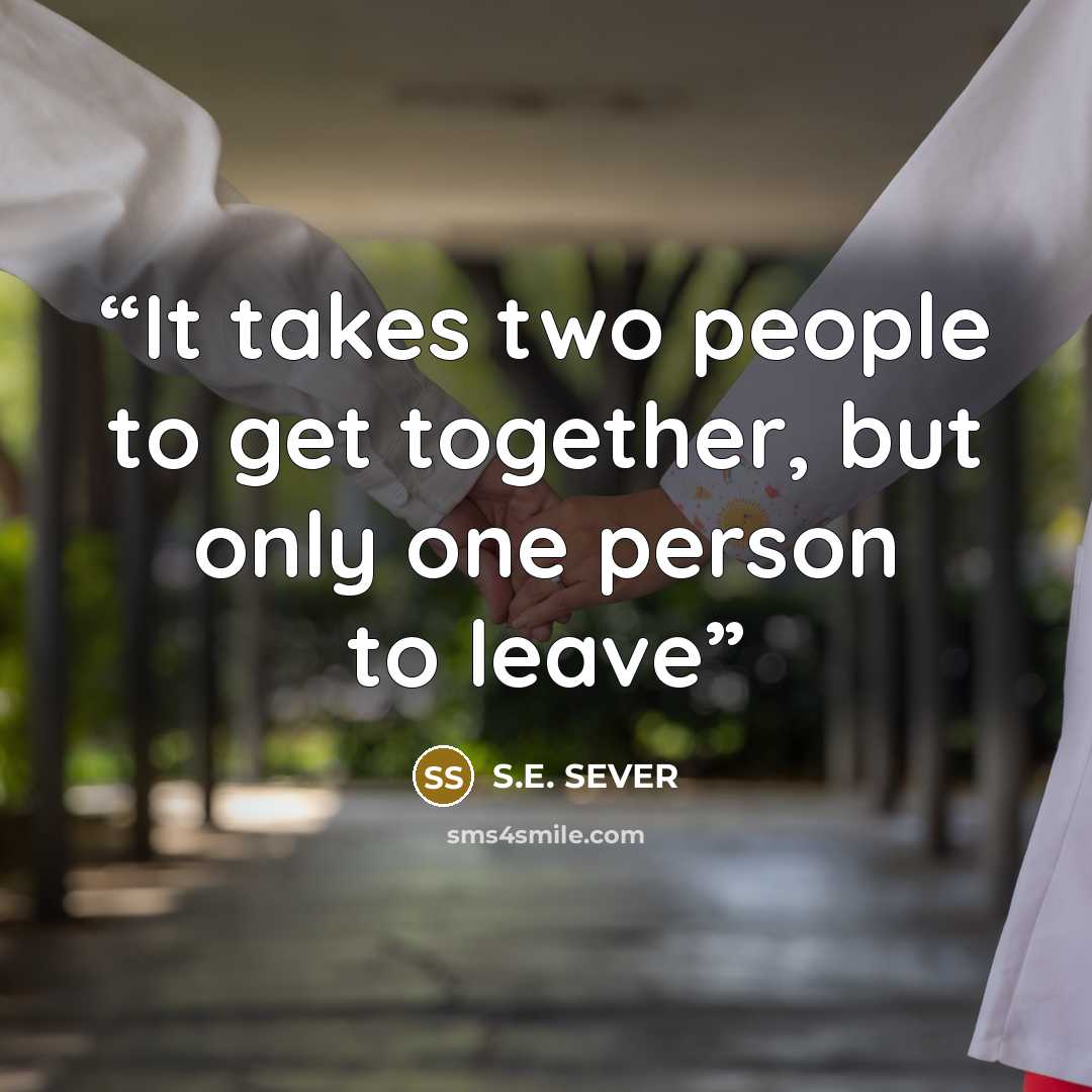 “It takes two people to get together, but only one person to leave” quote by S.E. SEVER