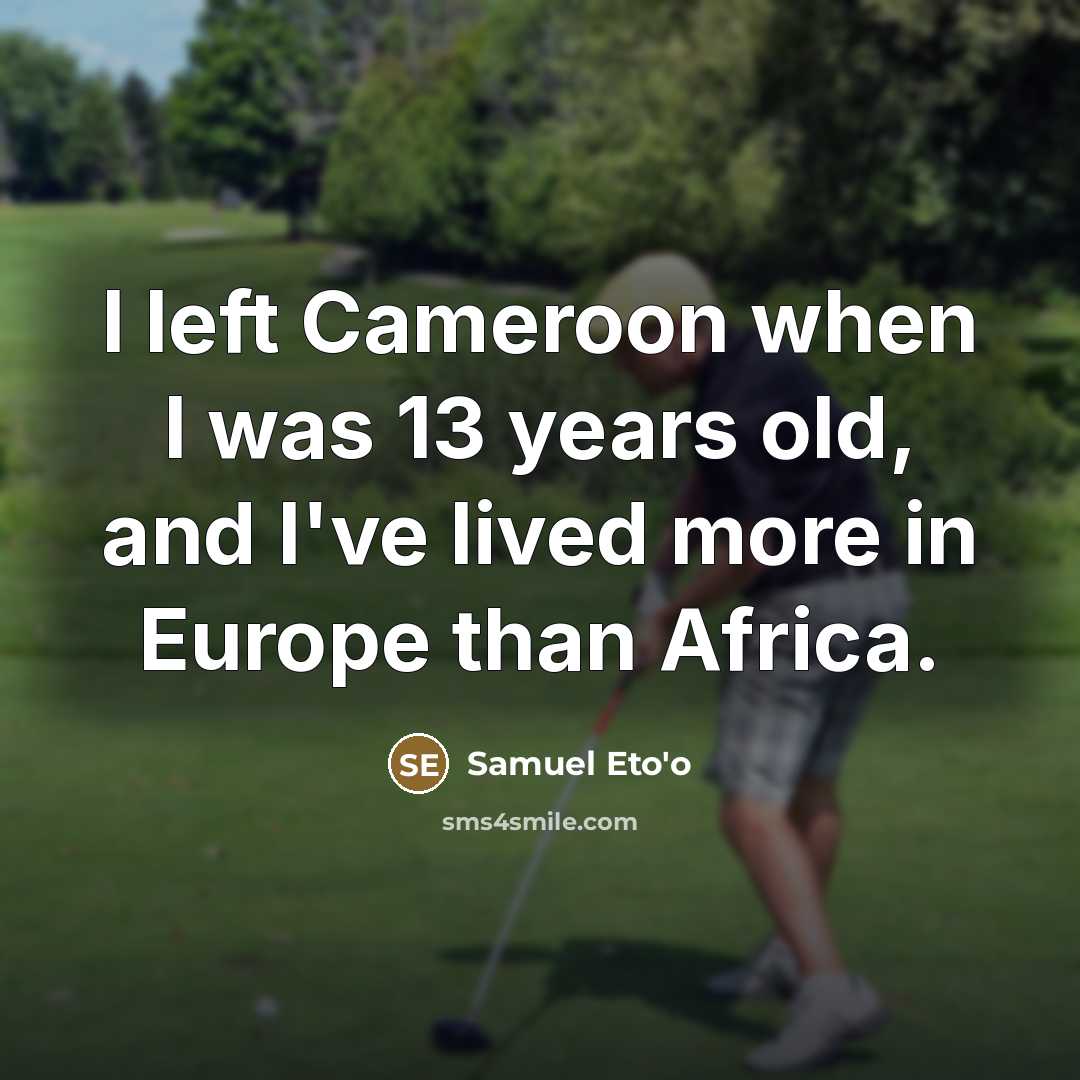 “I left Cameroon when I was 13 years old, and…” quote by Samuel Eto'o