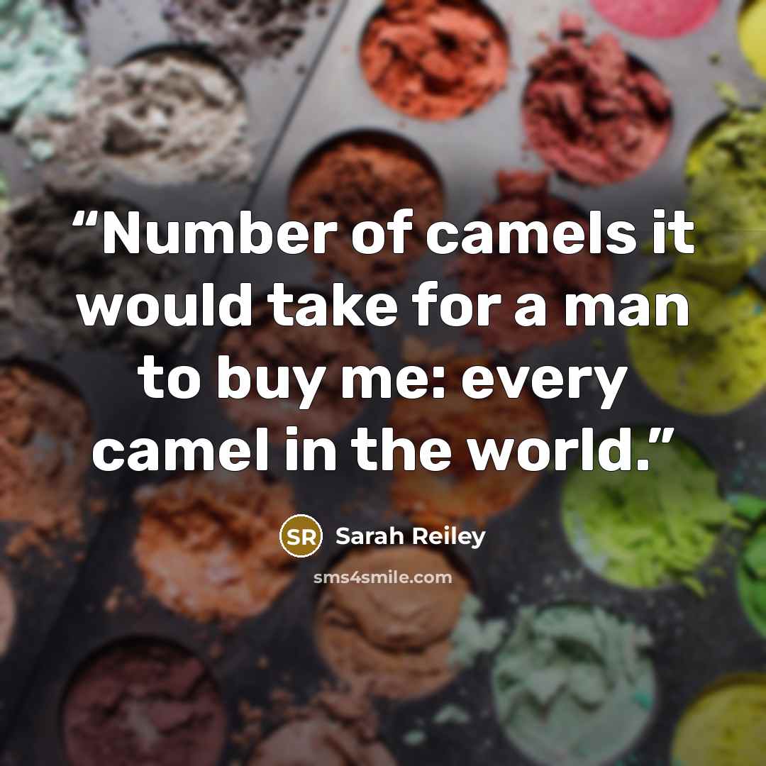 “Number of camels it would take for a man to buy me: every camel in the world.” quote by Sarah Reiley
