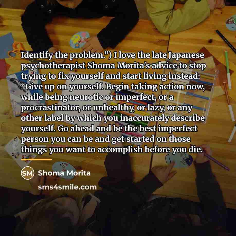 “Identify the problem.”) I love the late Japanese psychotherapist Shoma…” quote by Shoma Morita