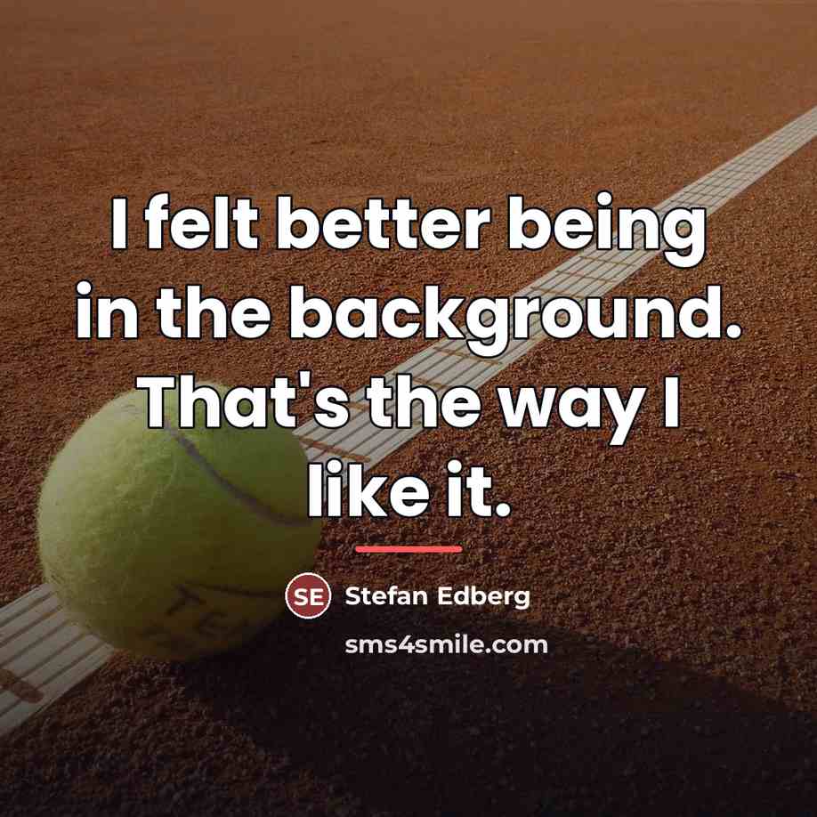 “I felt better being in the background. That's the way…” quote by Stefan Edberg