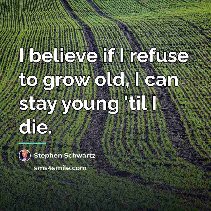 “I believe if I refuse to grow old, I can…” quote by Stephen Schwartz