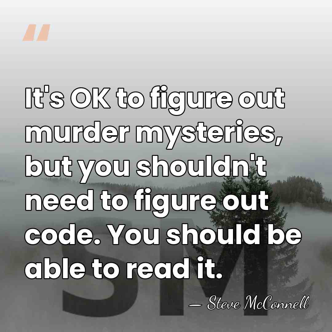 It's OK to figure out murder mysteries, but you shouldn't need to&hellip; - Steve McConnell