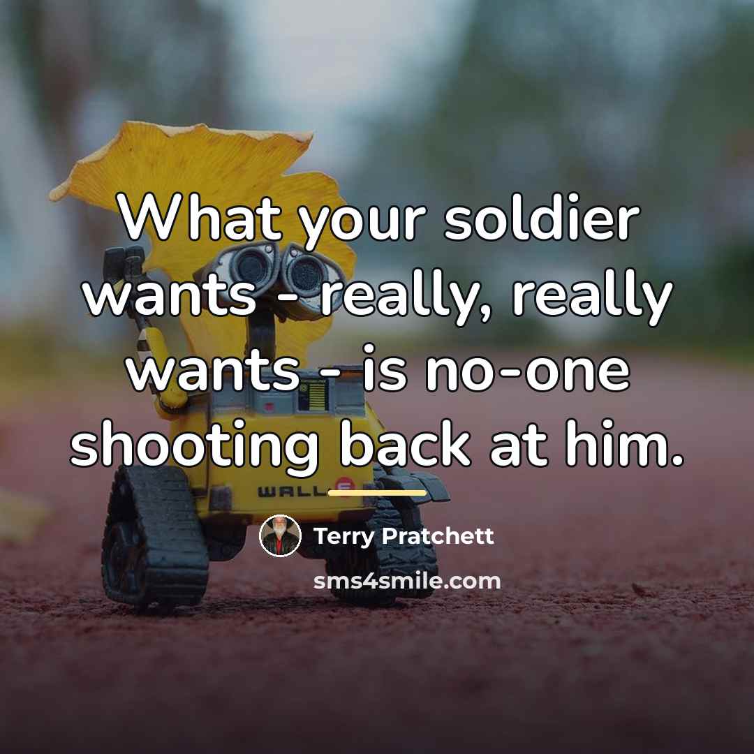 “What your soldier wants - really, really wants - is…” quote by Terry Pratchett