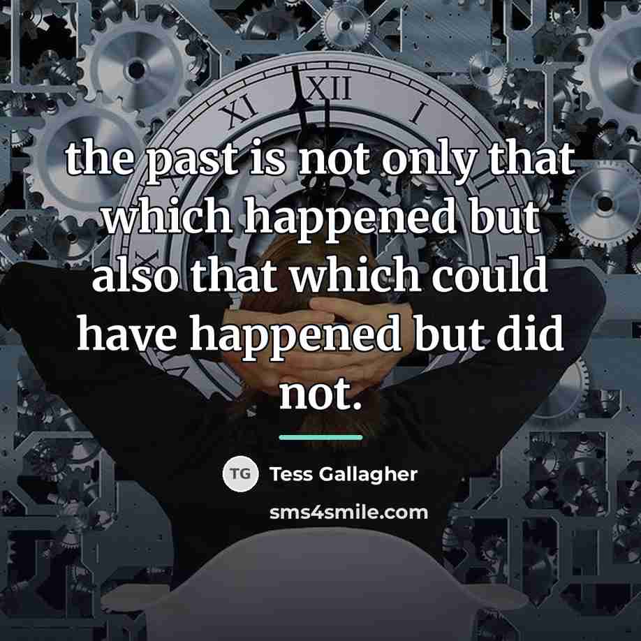 “the past is not only that which happened but also…” quote by Tess Gallagher