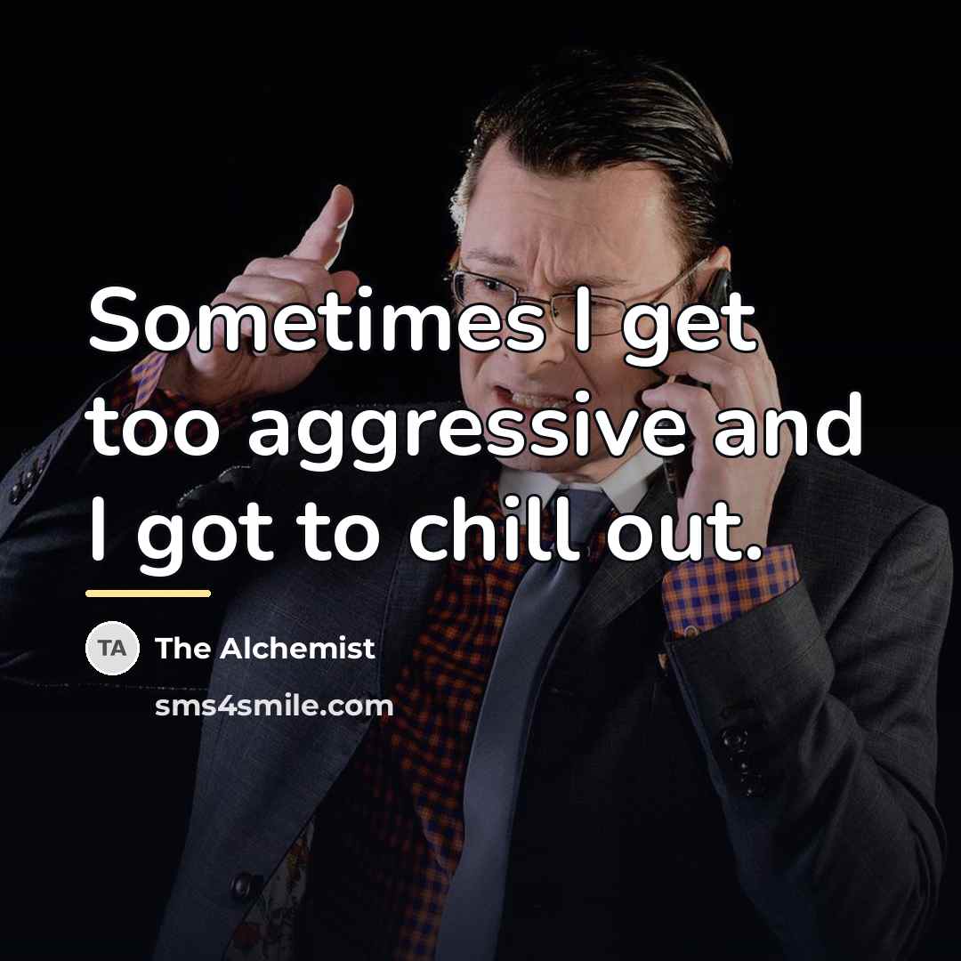 “Sometimes I get too aggressive and I got to chill…” quote by The Alchemist