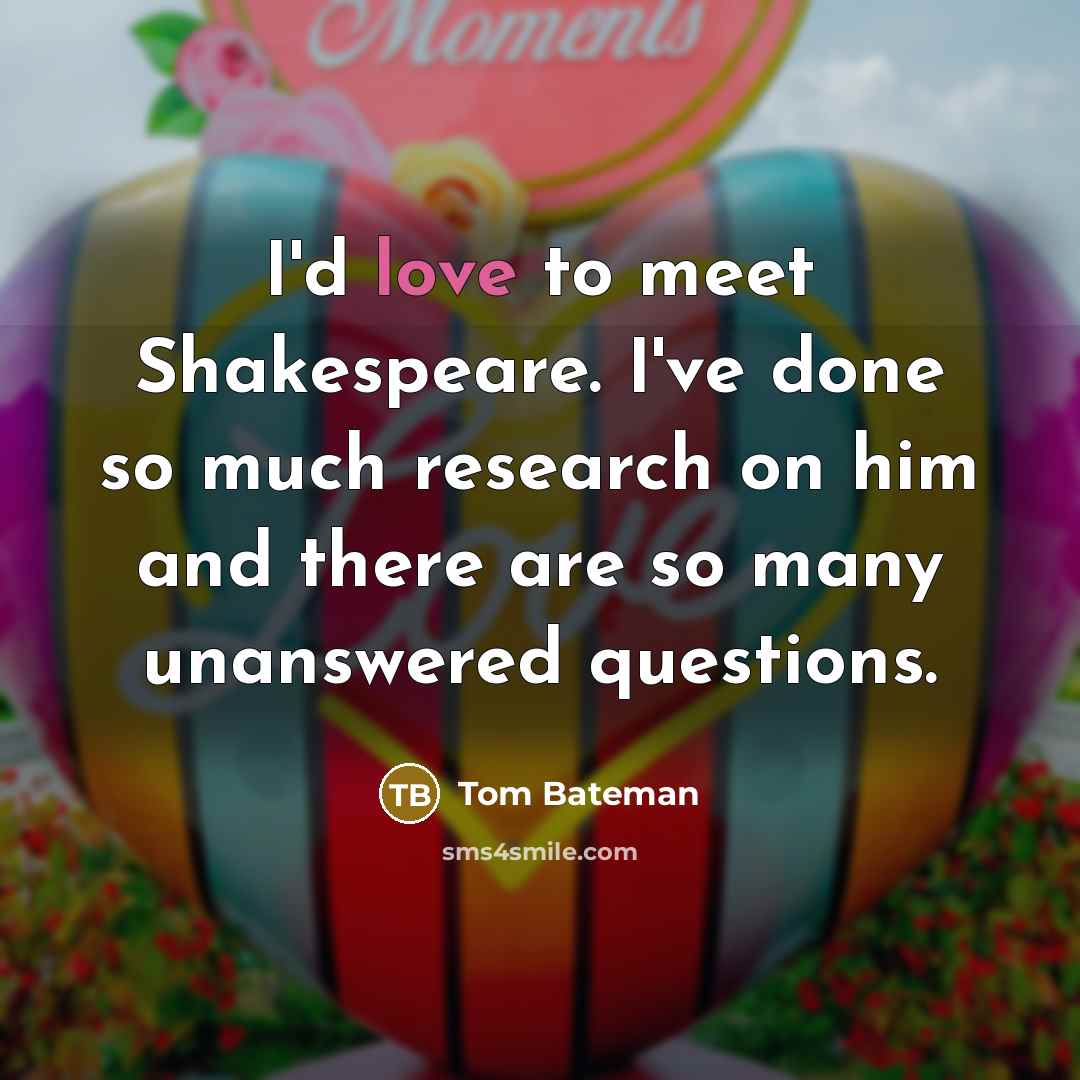“I'd love to meet Shakespeare. I've done so much research…” quote by Tom Bateman