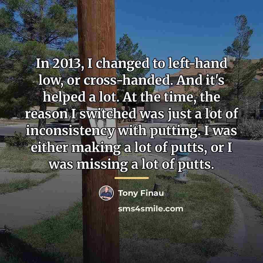 “In 2013, I changed to left-hand low, or cross-handed. And…” quote by Tony Finau
