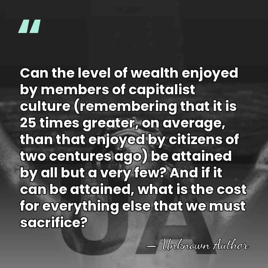 Can the level of wealth enjoyed by members of capitalist culture (remembering&hellip; - Unknown Author