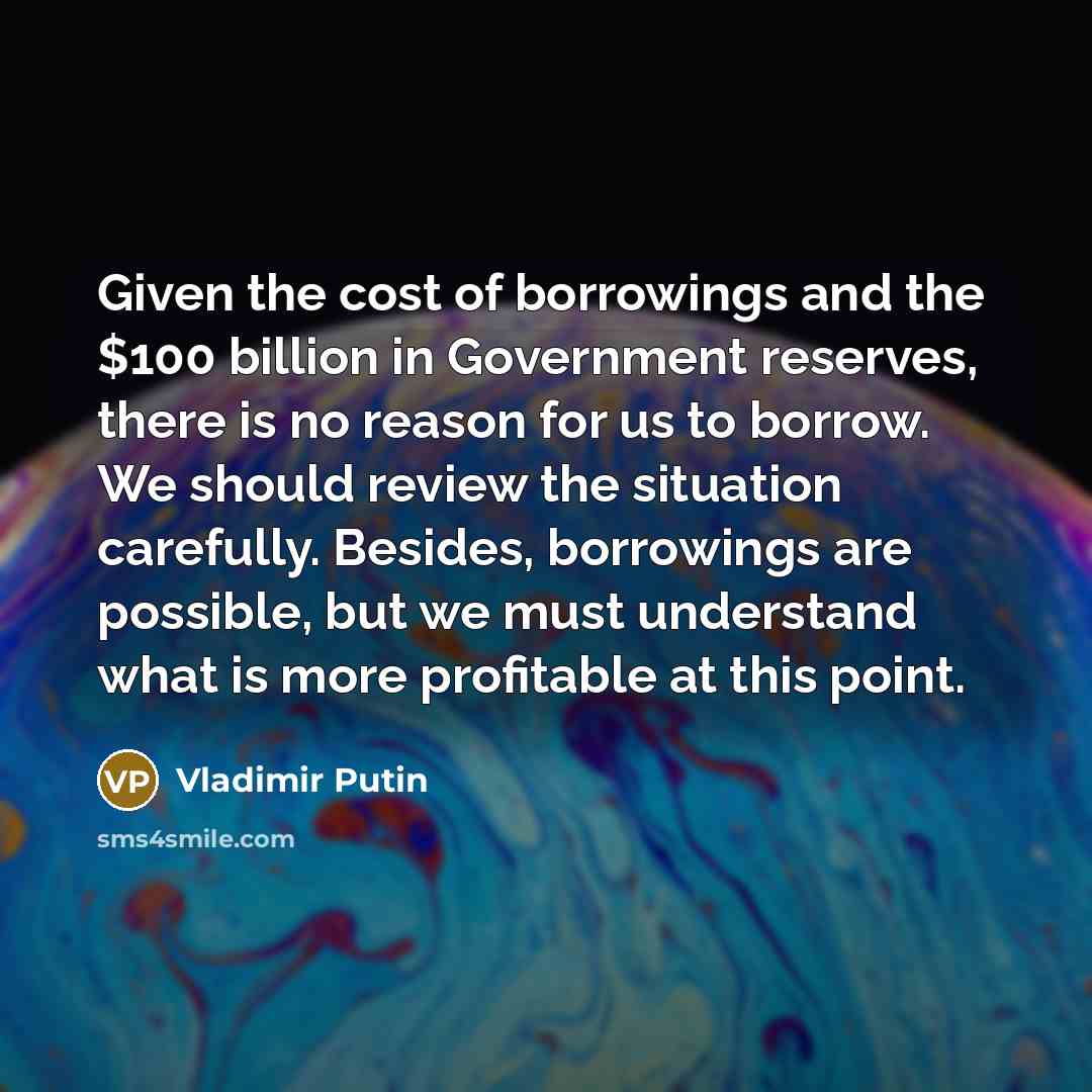 “Given the cost of borrowings and the $100 billion in…” quote by Vladimir Putin