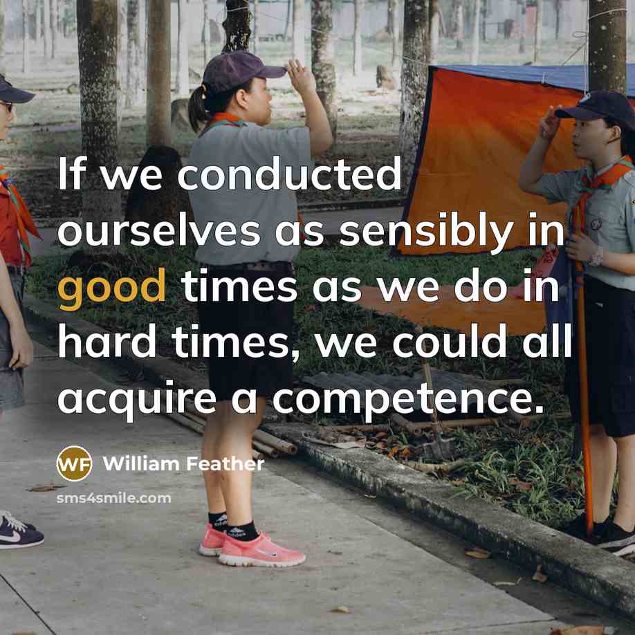 “If we conducted ourselves as sensibly in good times as…” quote by William Feather