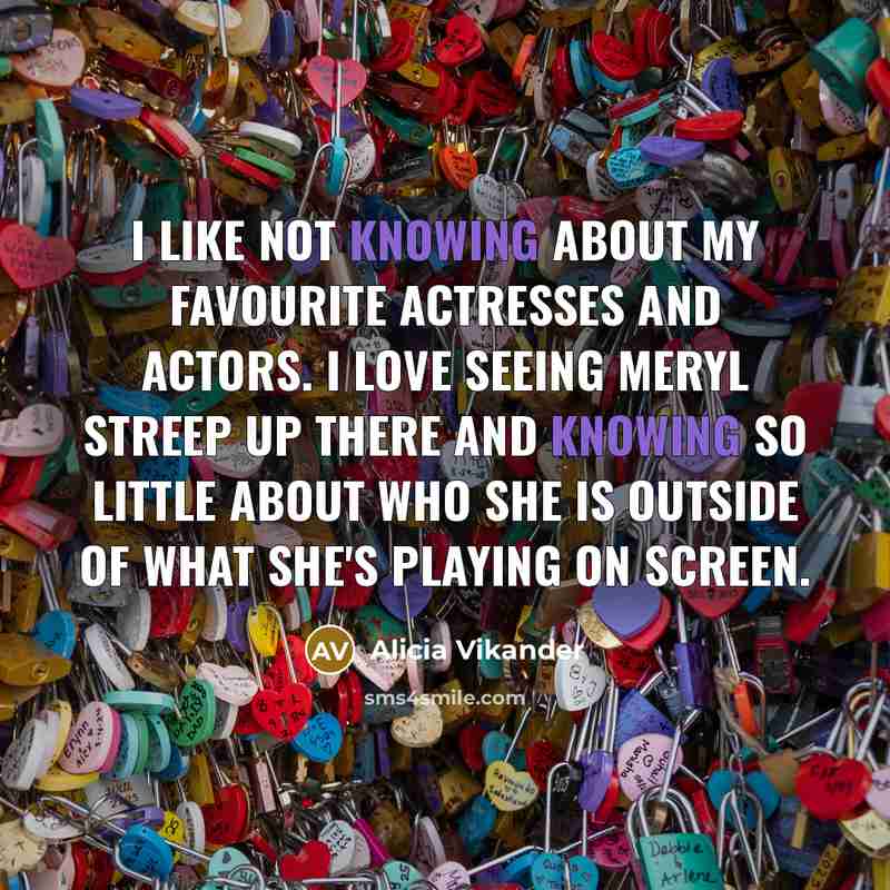 “I like not knowing about my favourite actresses and actors.…” quote by Alicia Vikander
