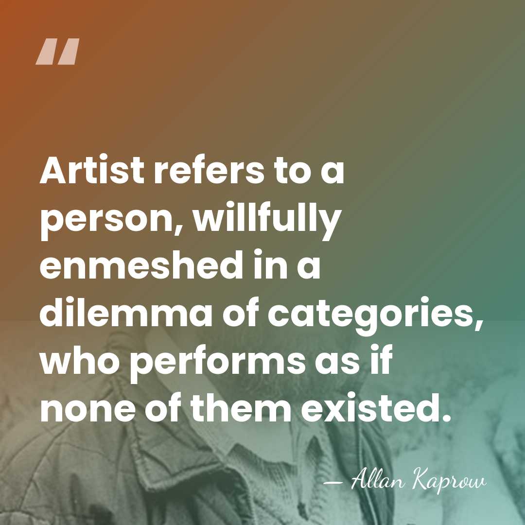 Artist refers to a person, willfully enmeshed in a dilemma of categories,&hellip; - Allan Kaprow