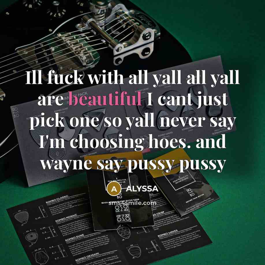 “Ill fuck with all yall all yall are beautiful I cant just pick one so yall never say I'm choosing hoes. and wayne say pussy pussy” quote by Alyssa
