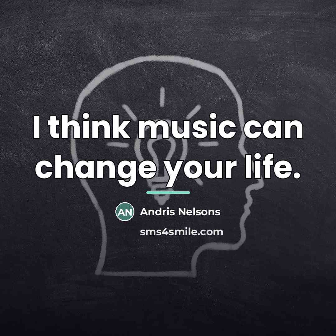 “I think music can change your life.…” quote by Andris Nelsons