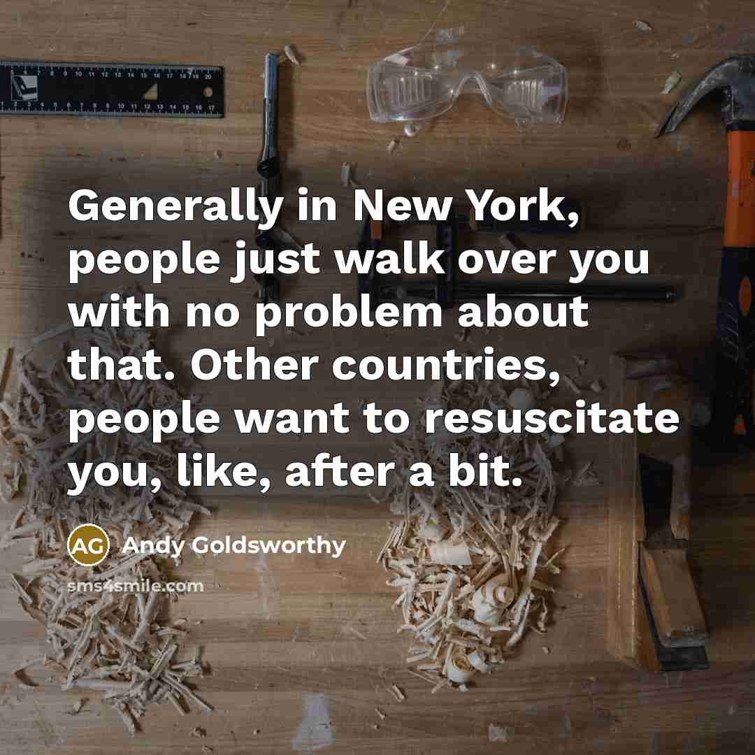 “Generally in New York, people just walk over you with…” quote by Andy Goldsworthy