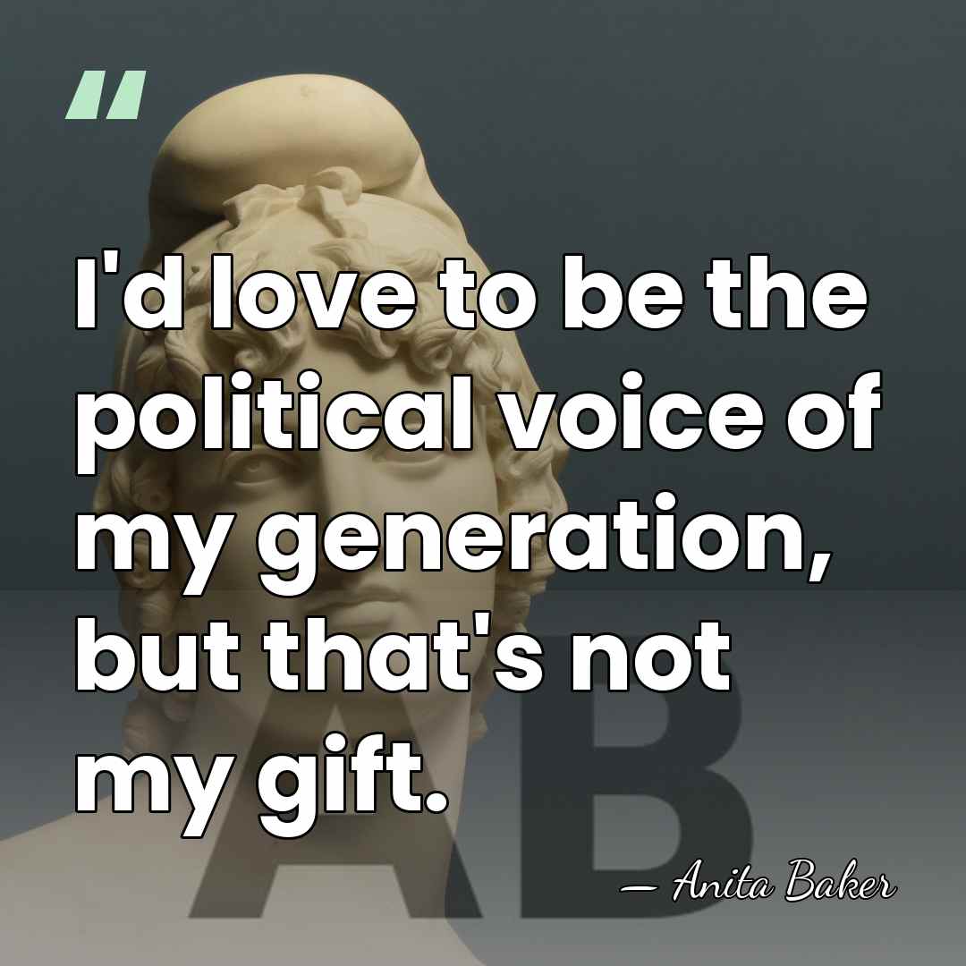 I'd love to be the political voice of my generation, but that's&hellip; - Anita Baker
