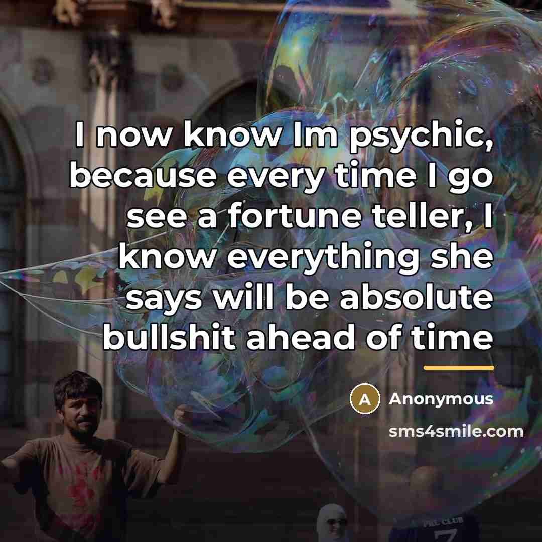 “I now know Im psychic, because every time I go…” quote by Anonymous