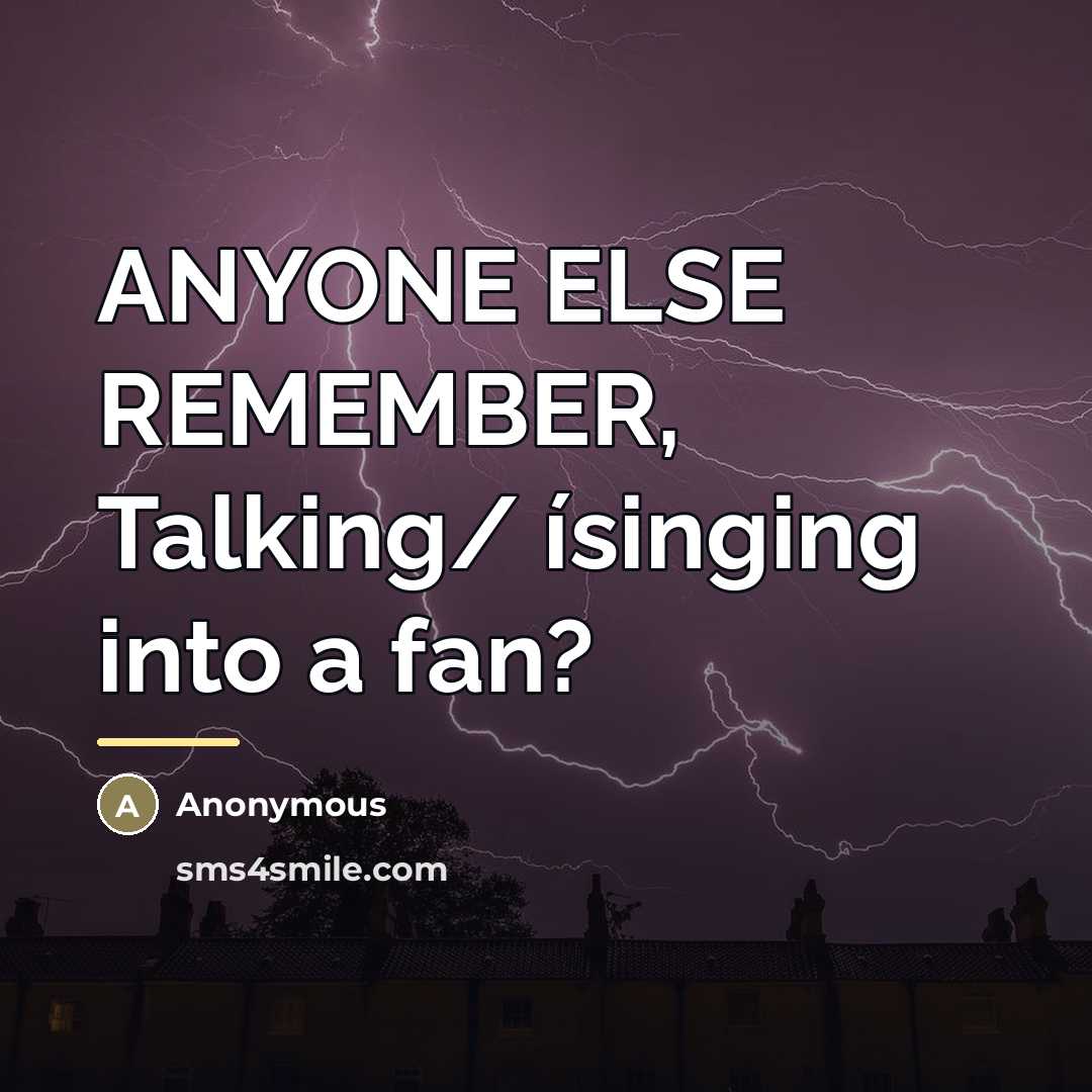 “ANYONE ELSE REMEMBER, Talking/ ísinging into a fan?…” quote by Anonymous