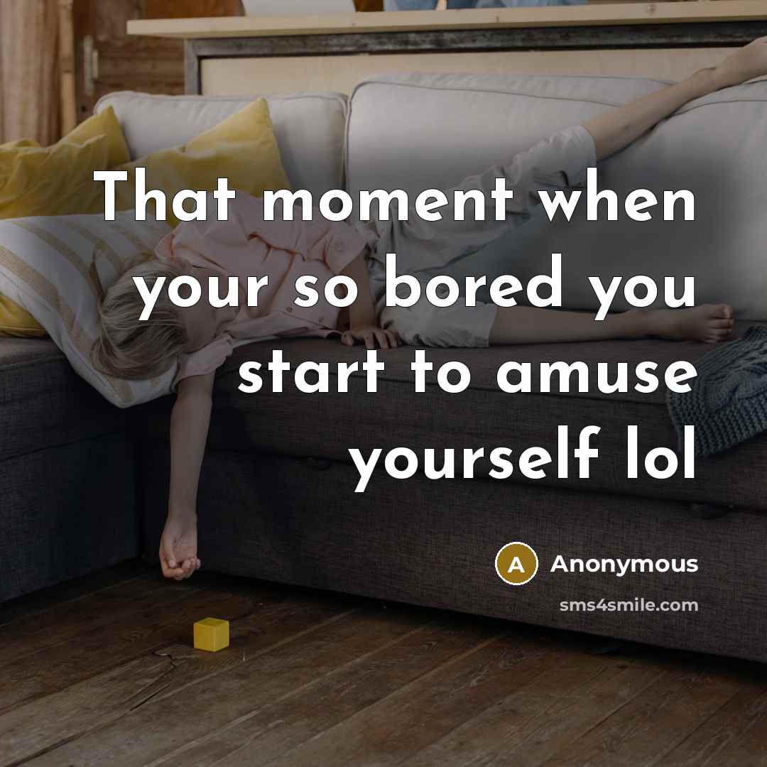 “That moment when your so bored you start to amuse yourself lol” quote by Anonymous