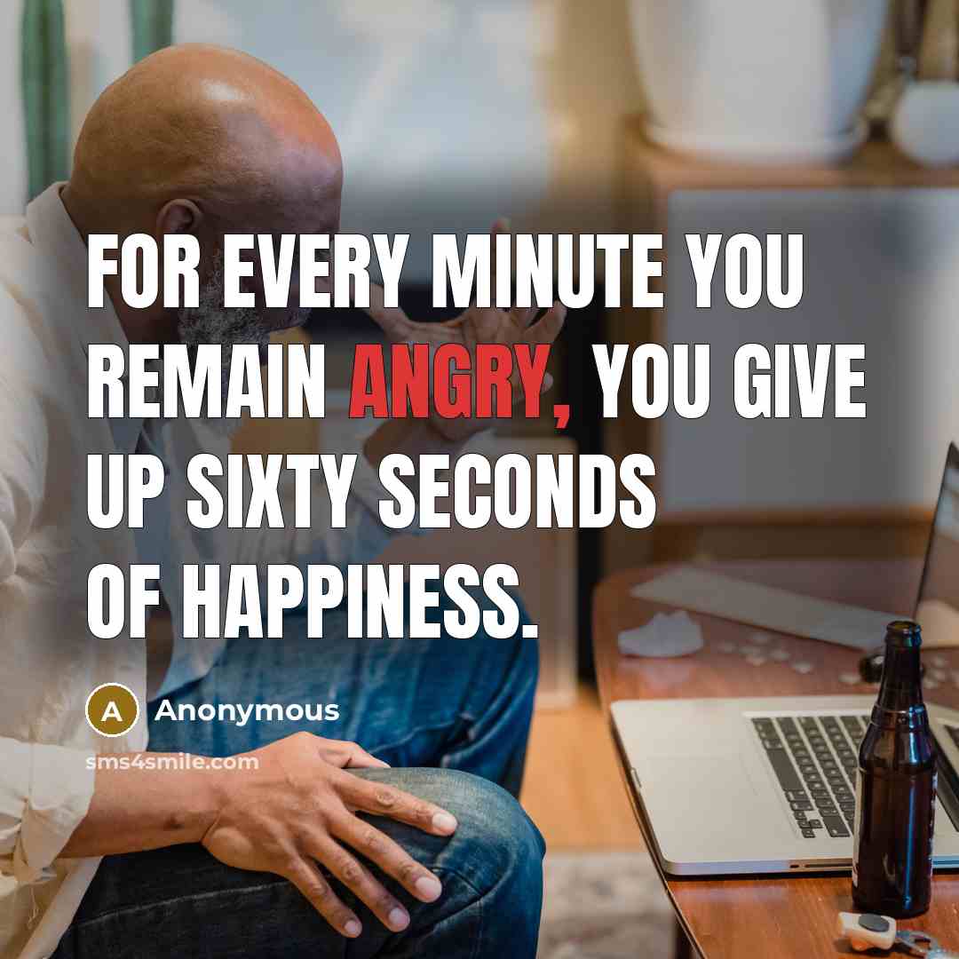 “For every minute you remain angry, you give up sixty…” quote by Anonymous