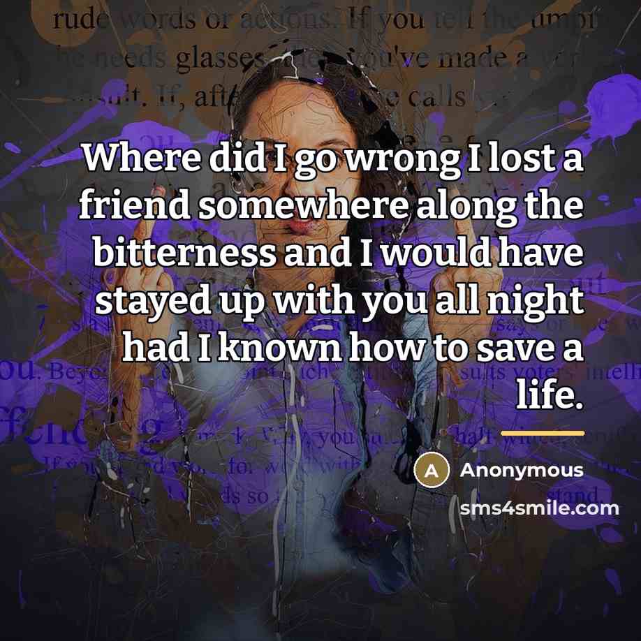 “Where did I go wrong I lost a friend somewhere…” quote by Anonymous