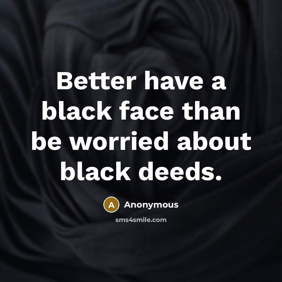 “Better have a black face than be worried about black deeds.” quote by Anonymous