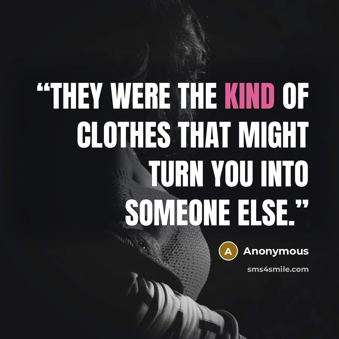 “They were the kind of clothes that might turn you into someone else.” quote by Anonymous