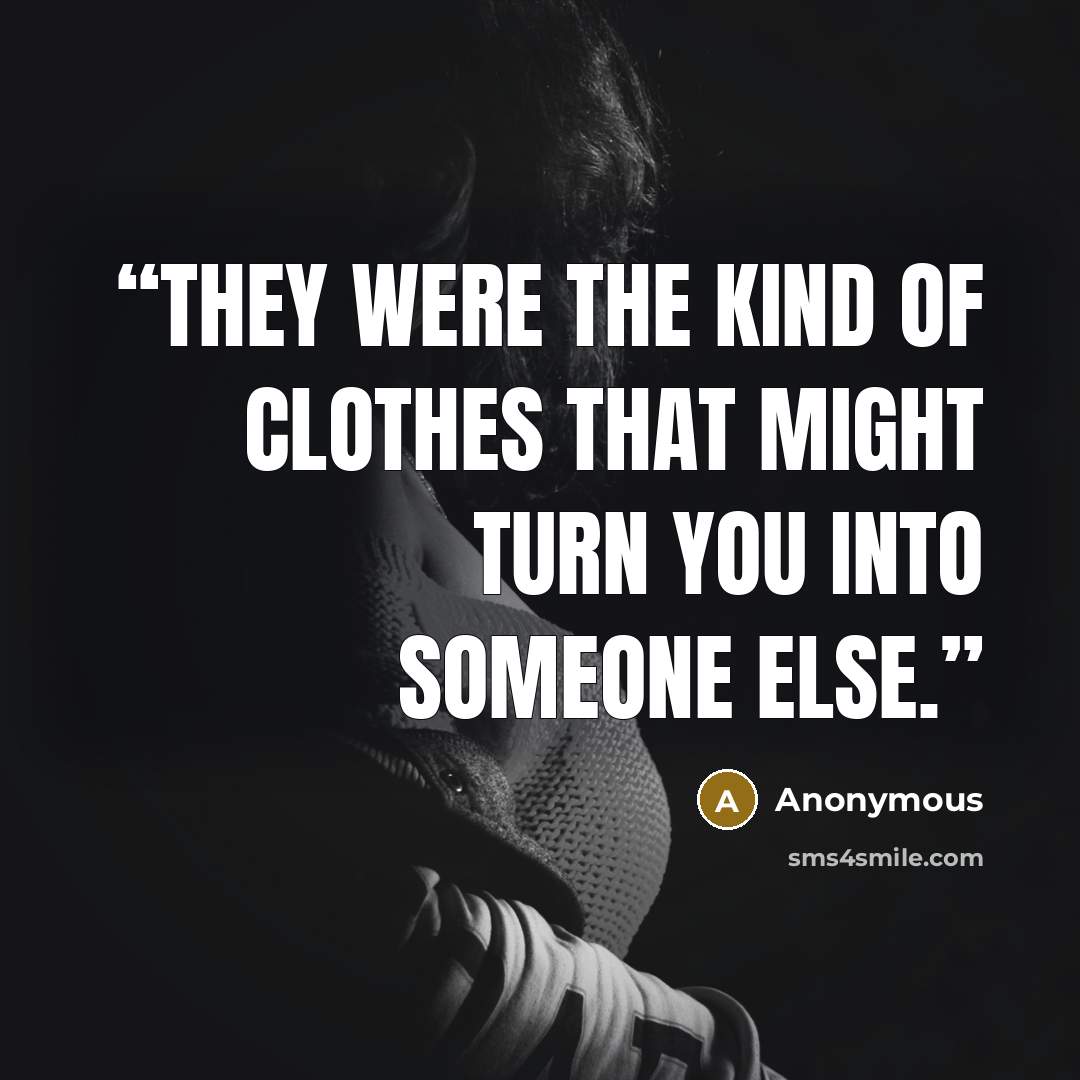 “They were the kind of clothes that might turn you into someone else.” quote by Anonymous