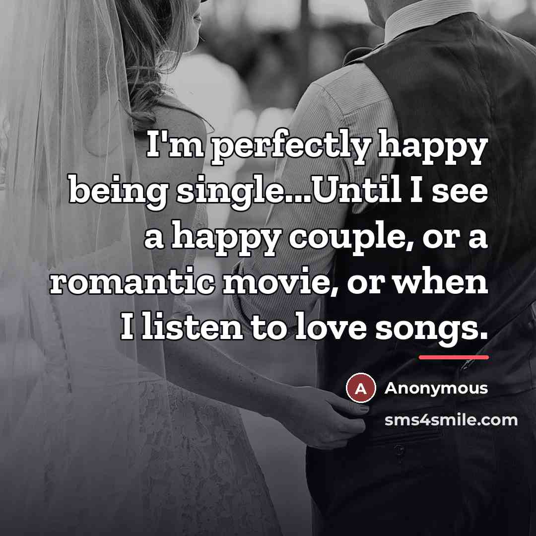 “I'm perfectly happy being single...Until I see a happy couple,…” quote by Anonymous