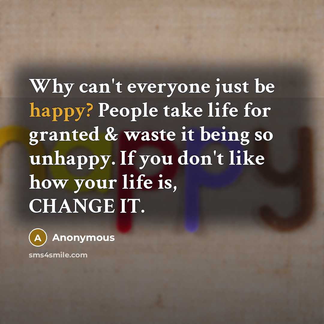 “Why can't everyone just be happy? People take life for…” quote by Anonymous