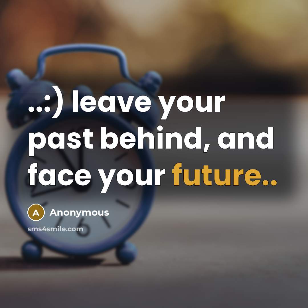 “..:) leave your past behind, and face your future..…” quote by Anonymous