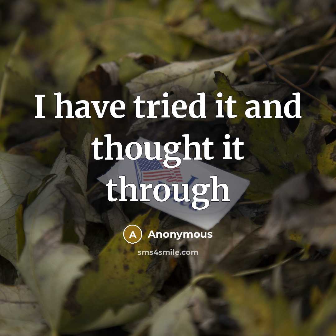“I have tried it and thought it through” quote by Anonymous