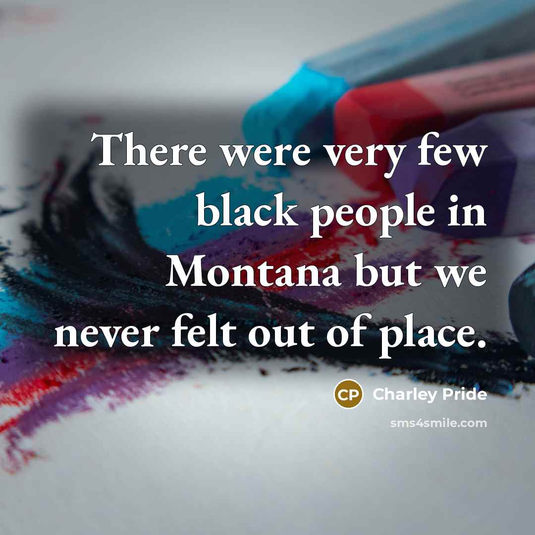 “There were very few black people in Montana but we…” quote by Charley Pride