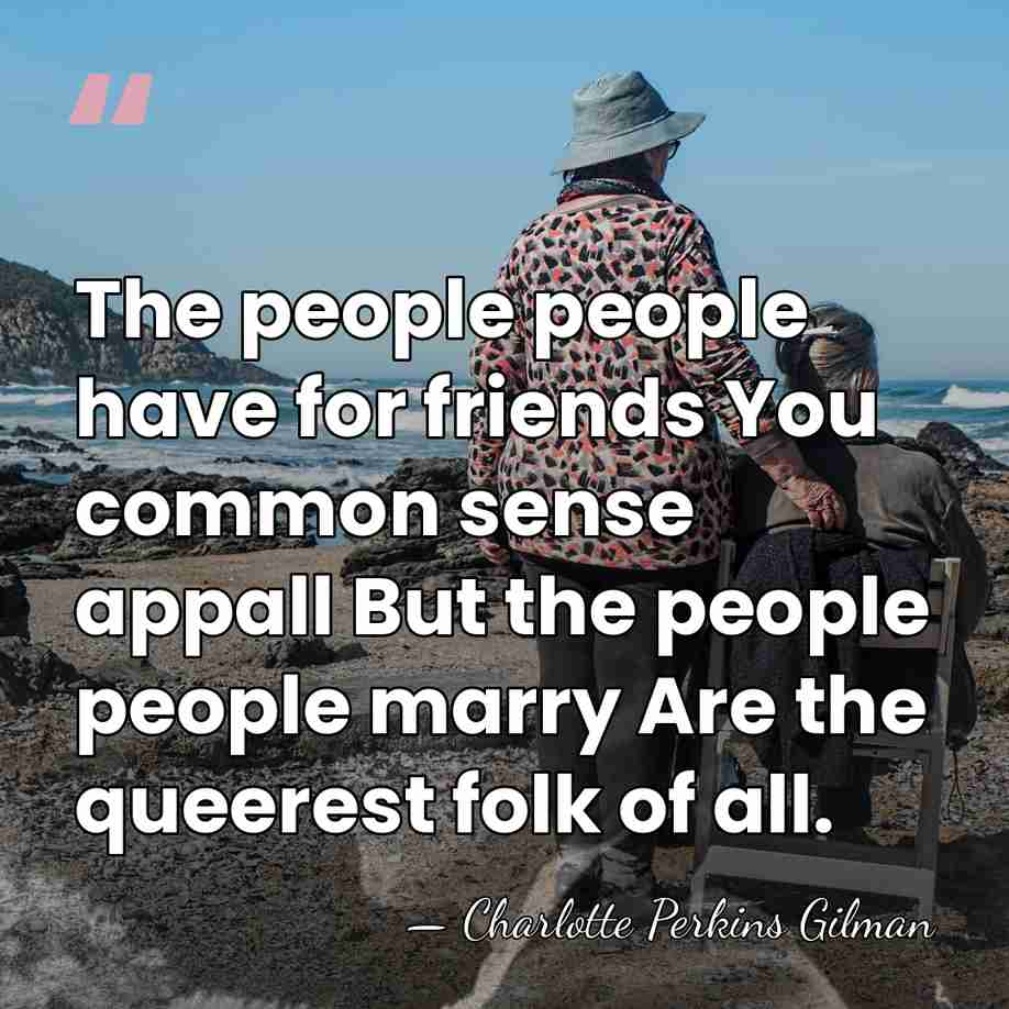 The people people have for friends You common sense appall But the&hellip; - Charlotte Perkins Gilman