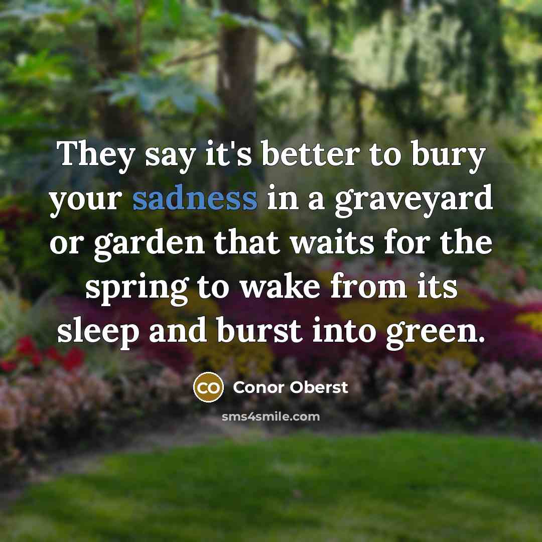 “They say it's better to bury your sadness in a…” quote by Conor Oberst