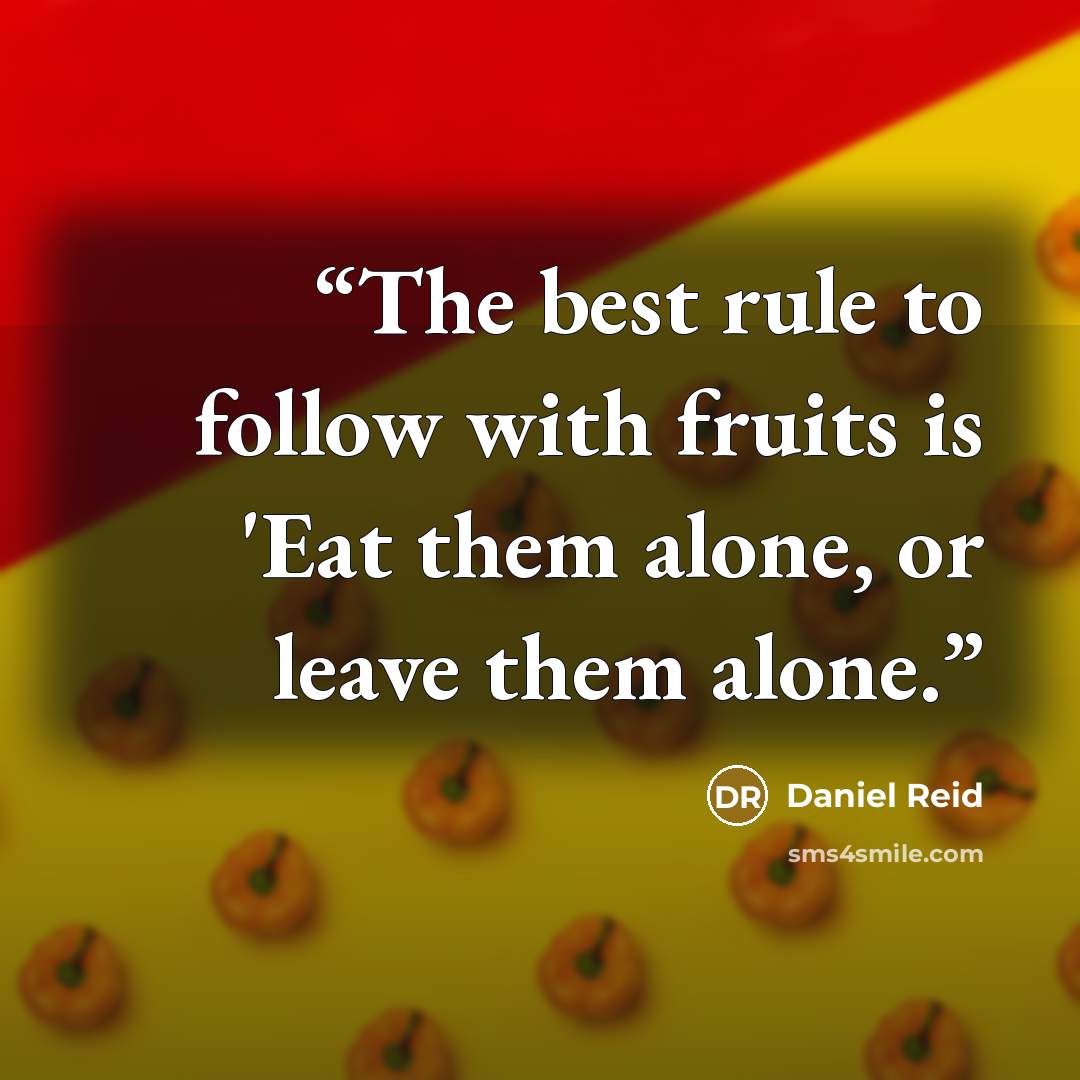 “The best rule to follow with fruits is 'Eat them alone, or leave them alone.” quote by Daniel Reid