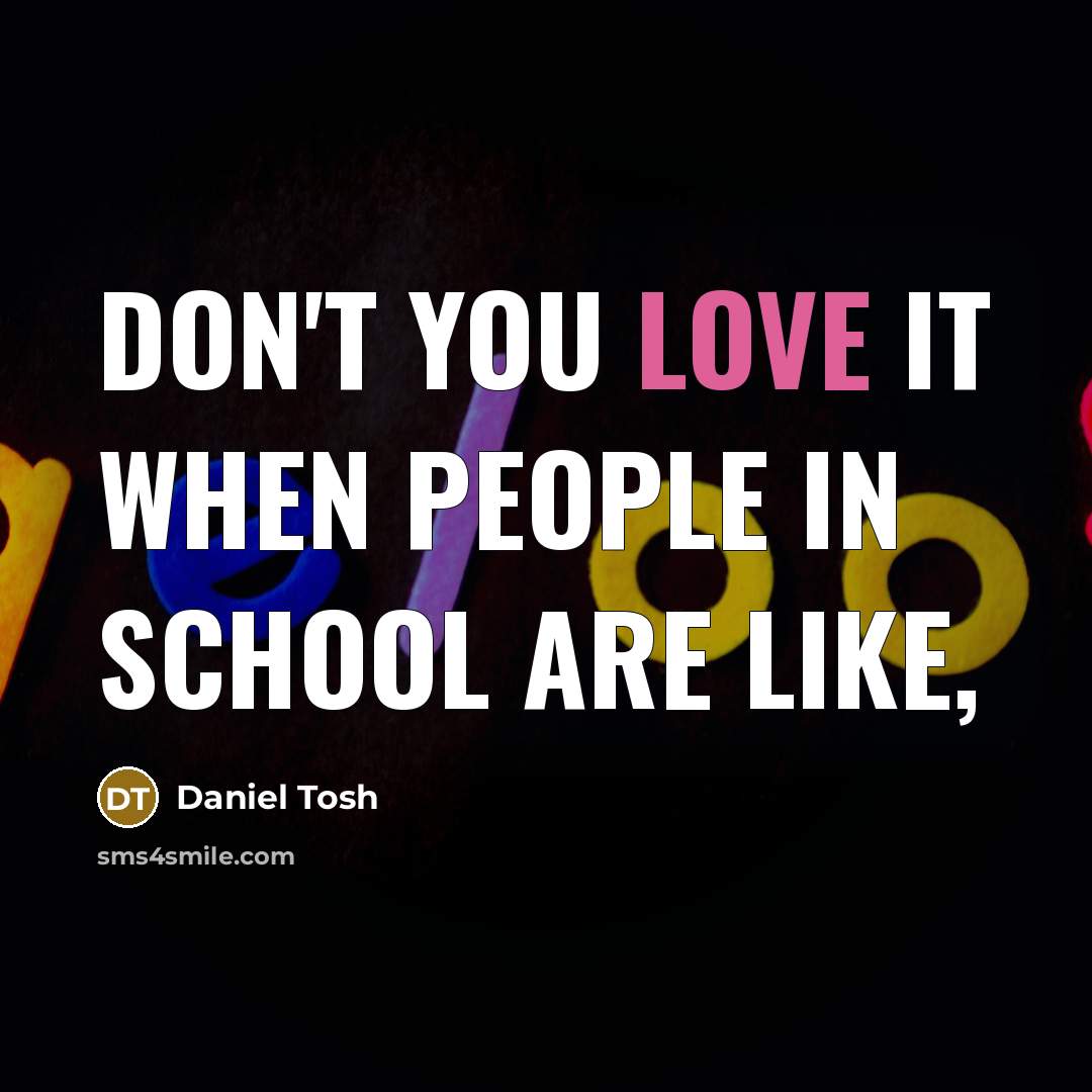 “Don't you love it when people in school are like,…” quote by Daniel Tosh