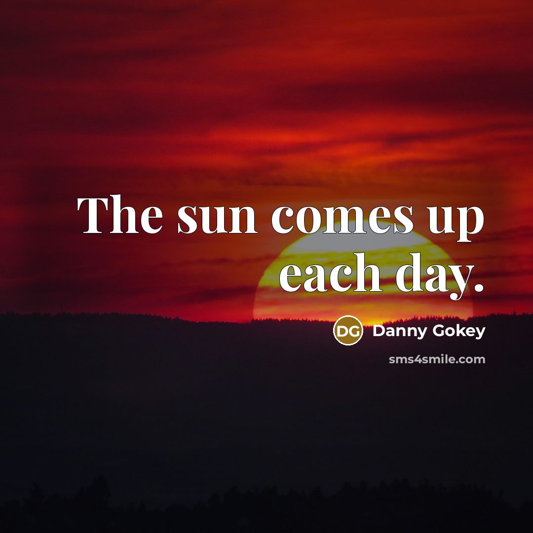 “The sun comes up each day.…” quote by Danny Gokey