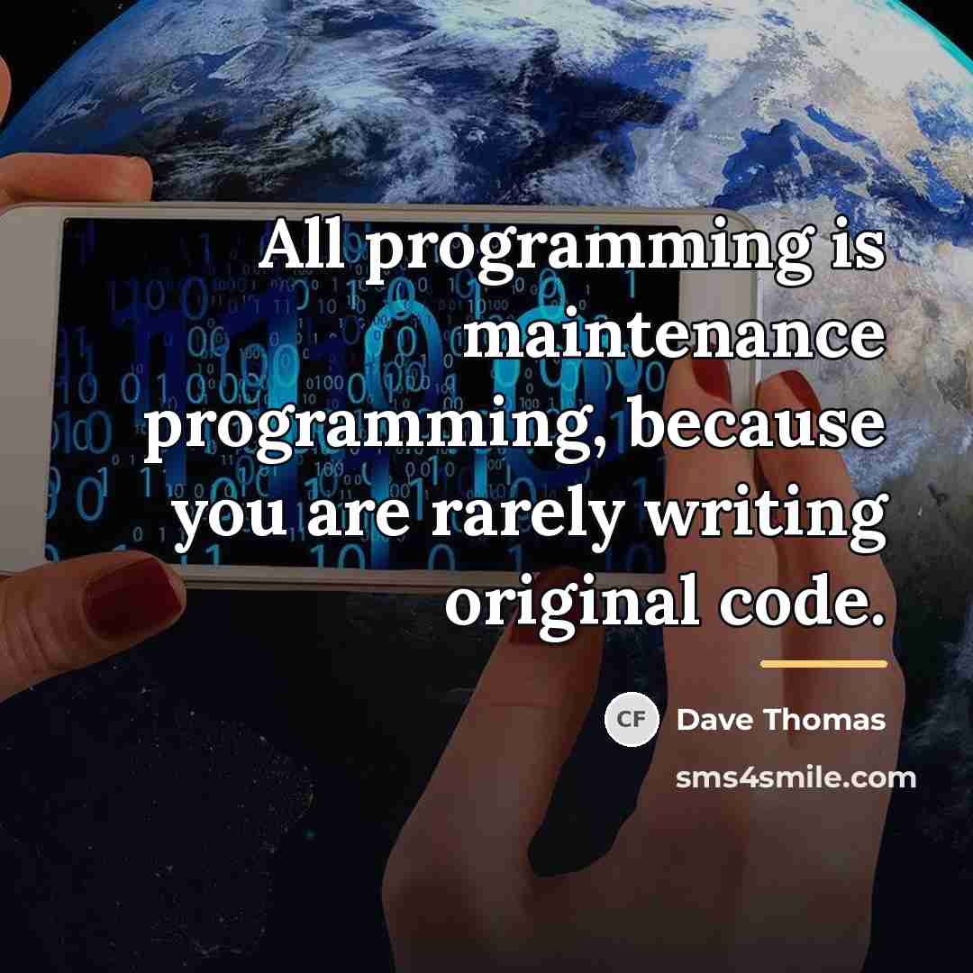 “All programming is maintenance programming, because you are rarely writing…” quote by Dave Thomas