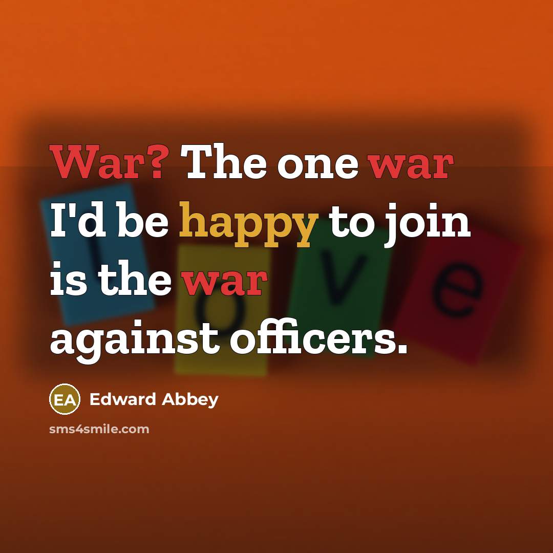 “War? The one war I'd be happy to join is…” quote by Edward Abbey